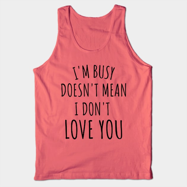 im busy doesn't mean i don't love you Tank Top by yassinebd